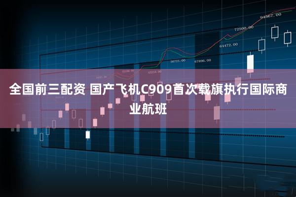 全国前三配资 国产飞机C909首次载旗执行国际商业航班