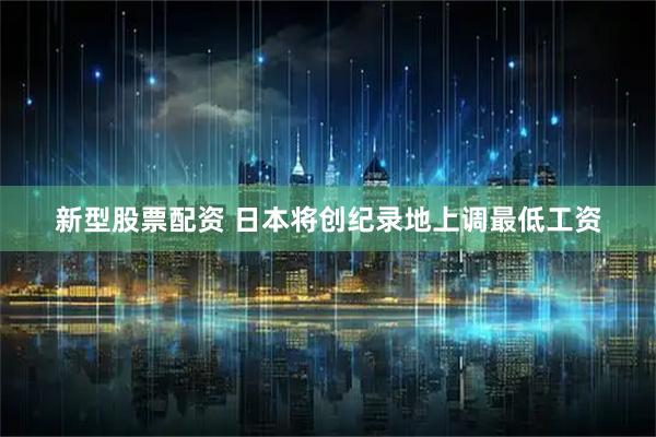 新型股票配资 日本将创纪录地上调最低工资