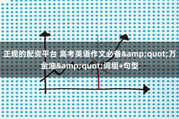 正规的配资平台 高考英语作文必备"万金油"词组+句型
