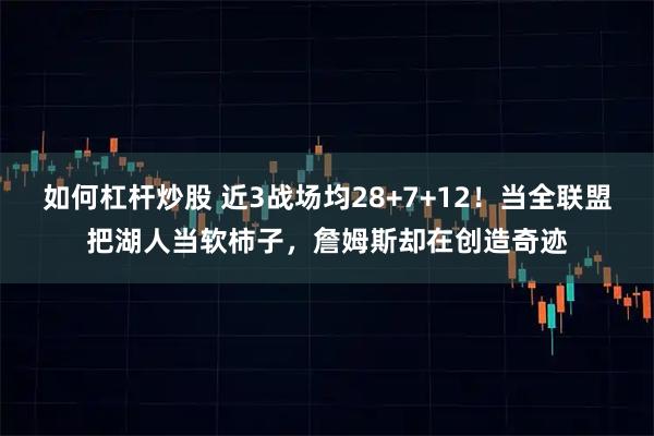 如何杠杆炒股 近3战场均28+7+12！当全联盟把湖人当软柿子，詹姆斯却在创造奇迹