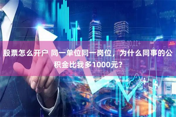 股票怎么开户 同一单位同一岗位，为什么同事的公积金比我多1000元？